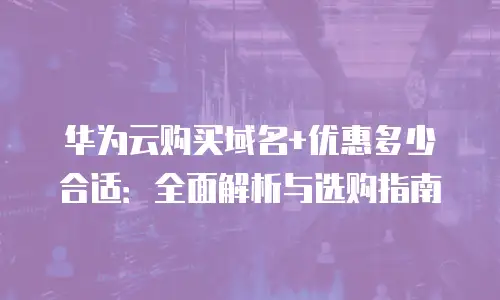 华为云购买域名+优惠多少合适：全面解析与选购指南