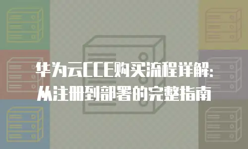 华为云CCE购买流程详解：从注册到部署的完整指南