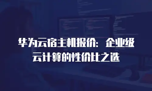 华为云宿主机报价：企业级云计算的性价比之选