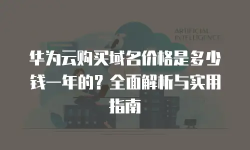 华为云购买域名价格是多少钱一年的？全面解析与实用指南