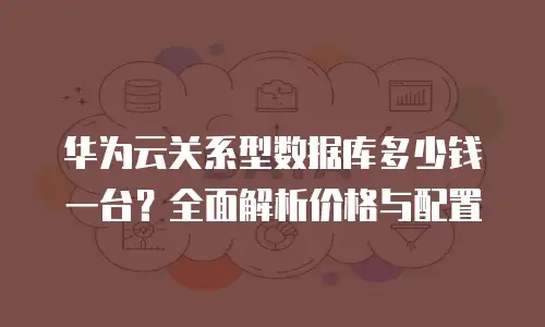 华为云关系型数据库多少钱一台？全面解析价格与配置