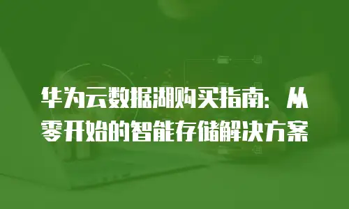 华为云数据湖购买指南：从零开始的智能存储解决方案