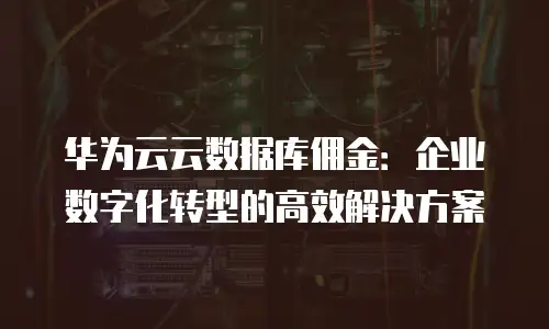 华为云云数据库佣金：企业数字化转型的高效解决方案