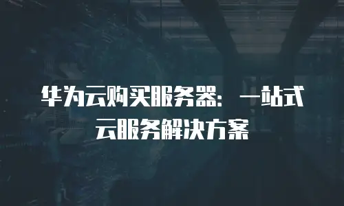 华为云购买服务器：一站式云服务解决方案