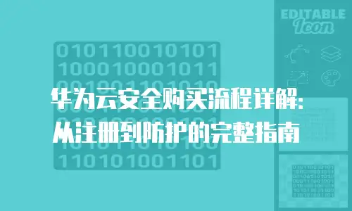 华为云安全购买流程详解：从注册到防护的完整指南