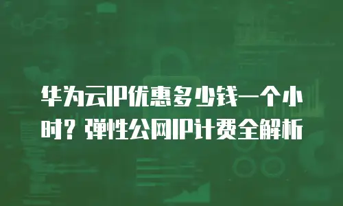 华为云IP优惠多少钱一个小时？弹性公网IP计费全解析