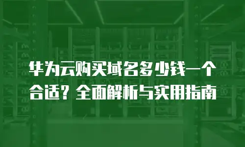 华为云购买域名多少钱一个合适？全面解析与实用指南