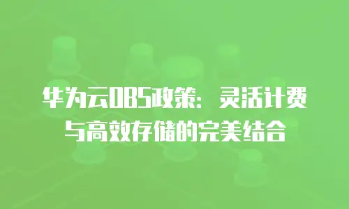 华为云OBS政策：灵活计费与高效存储的完美结合