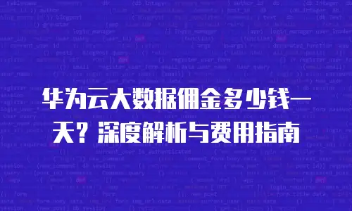 华为云大数据佣金多少钱一天？深度解析与费用指南