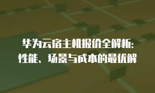 华为云宿主机报价全解析：性能、场景与成本的最优解