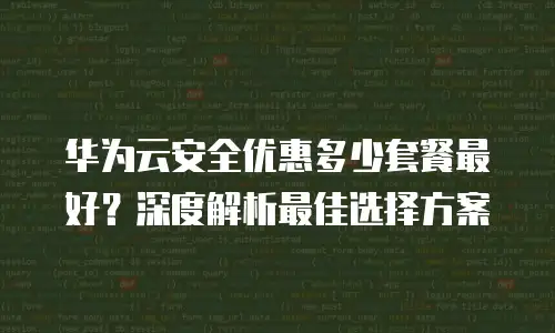 华为云安全优惠多少套餐最好？深度解析最佳选择方案