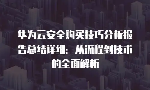 华为云安全购买技巧分析报告总结详细：从流程到技术的全面解析
