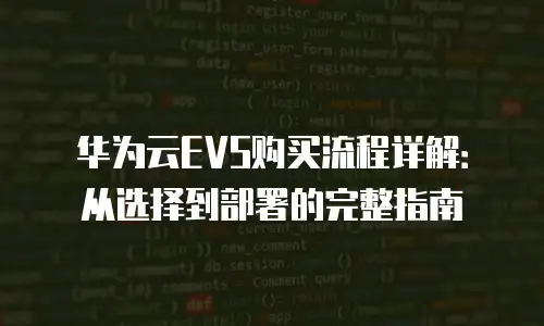 华为云EVS购买流程详解：从选择到部署的完整指南