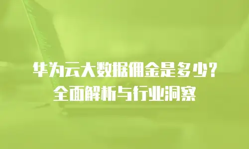 华为云大数据佣金是多少？全面解析与行业洞察