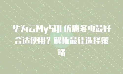 华为云MySQL优惠多少最好合适使用？解析最佳选择策略