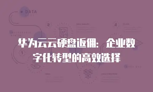 华为云云硬盘返佣：企业数字化转型的高效选择