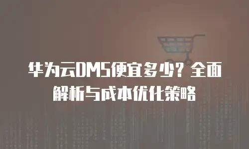 华为云DMS便宜多少？全面解析与成本优化策略