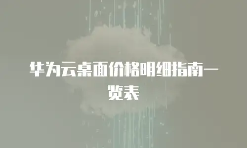 华为云桌面价格明细指南一览表