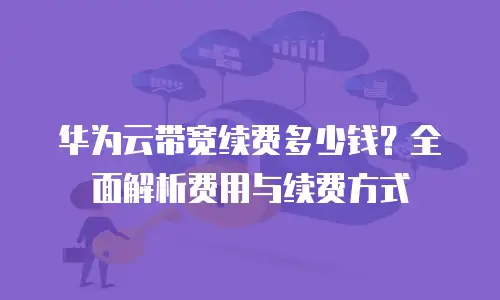 华为云带宽续费多少钱？全面解析费用与续费方式
