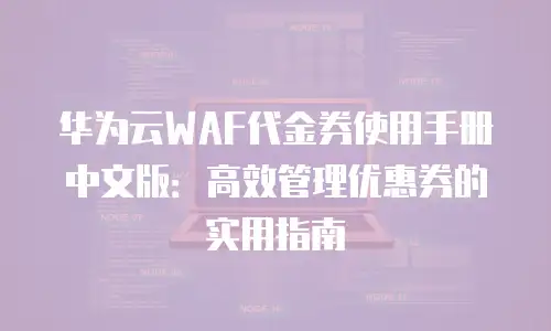 华为云WAF代金券使用手册中文版：高效管理优惠券的实用指南