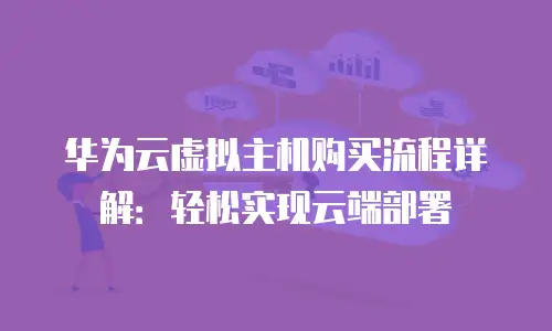 华为云虚拟主机购买流程详解：轻松实现云端部署