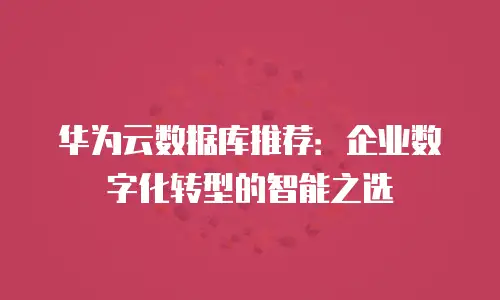 华为云数据库推荐：企业数字化转型的智能之选