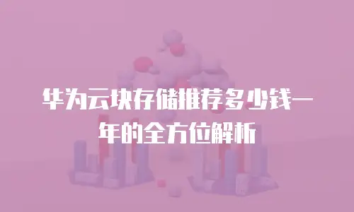 华为云块存储推荐多少钱一年的全方位解析