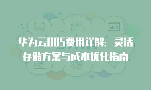华为云OBS费用详解：灵活存储方案与成本优化指南