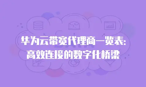 华为云带宽代理商一览表：高效连接的数字化桥梁