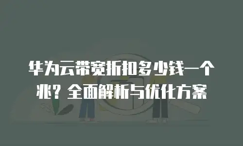 华为云带宽折扣多少钱一个兆？全面解析与优化方案