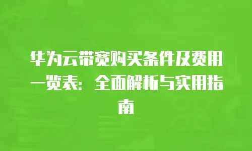华为云带宽购买条件及费用一览表：全面解析与实用指南