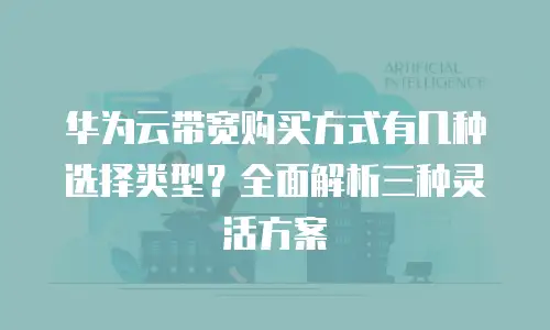 华为云带宽购买方式有几种选择类型？全面解析三种灵活方案