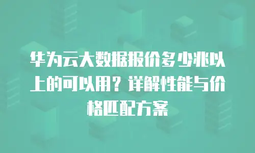 华为云大数据报价多少兆以上的可以用？详解性能与价格匹配方案