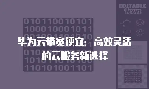 华为云带宽便宜：高效灵活的云服务新选择