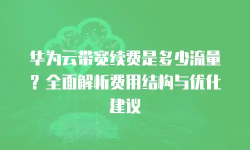 华为云带宽续费是多少流量？全面解析费用结构与优化建议