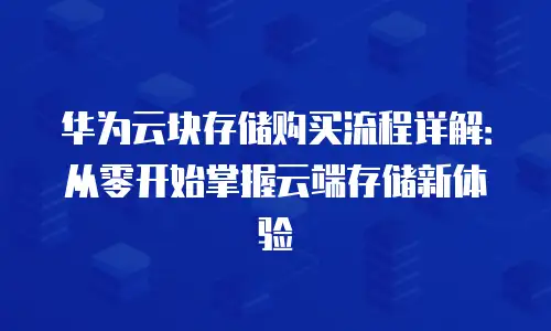 华为云块存储购买流程详解：从零开始掌握云端存储新体验