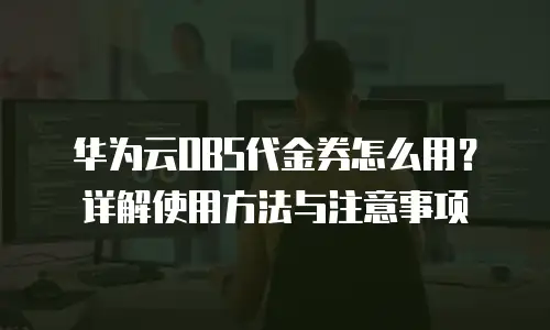 华为云OBS代金券怎么用？详解使用方法与注意事项