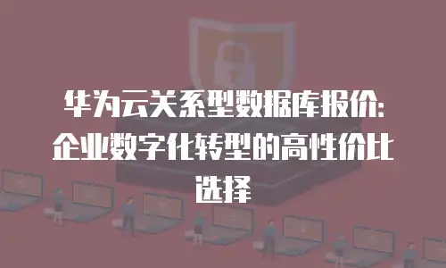 华为云关系型数据库报价：企业数字化转型的高性价比选择