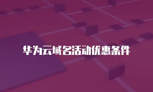华为云域名活动优惠条件