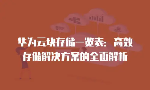 华为云块存储一览表：高效存储解决方案的全面解析