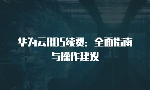 华为云RDS续费：全面指南与操作建议
