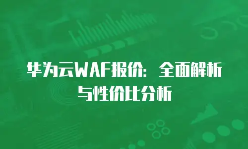 华为云WAF报价：全面解析与性价比分析