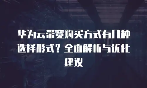 华为云带宽购买方式有几种选择形式？全面解析与优化建议