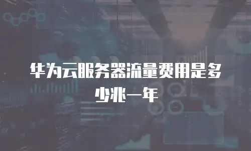 华为云服务器流量费用是多少兆一年