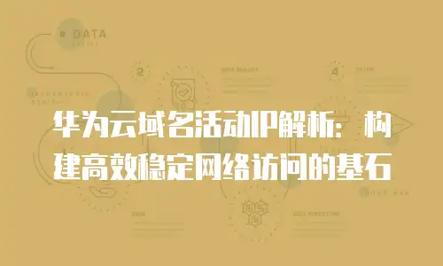 华为云域名活动IP解析：构建高效稳定网络访问的基石