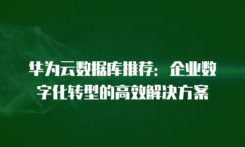 华为云数据库推荐：企业数字化转型的高效解决方案