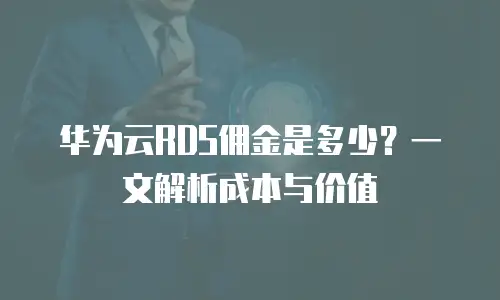 华为云RDS佣金是多少？一文解析成本与价值