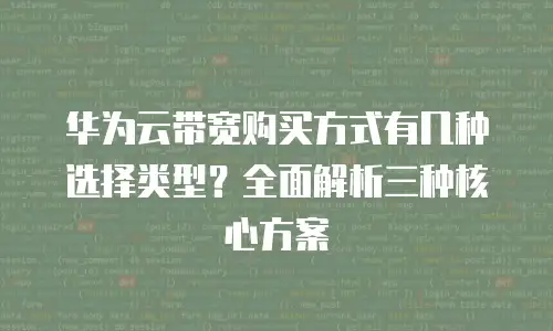 华为云带宽购买方式有几种选择类型？全面解析三种核心方案