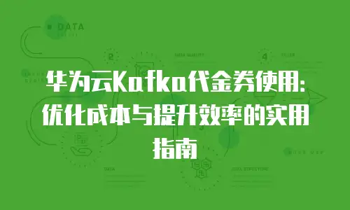 华为云Kafka代金券使用：优化成本与提升效率的实用指南