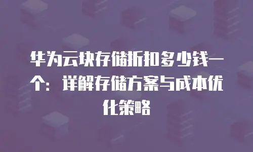 华为云块存储折扣多少钱一个：详解存储方案与成本优化策略